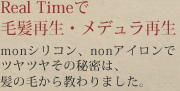 Real timeで毛髪再生・メデュラ再生nonシリコン、nonアイロンでツヤツヤその秘密は、髪の毛から教わりました。